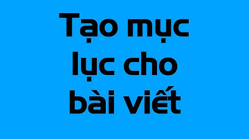 Cách tạo mục lục cho bài viết tự động và thủ công