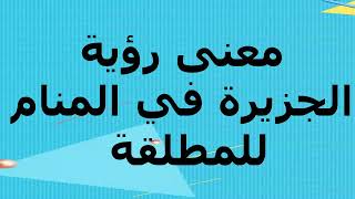 معنى رؤية الجزيرة في المنام للمطلقة