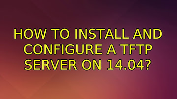 Ubuntu: How to install and configure a TFTP server on 14.04? (2 Solutions!!)
