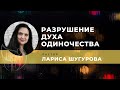 Разрушение духа одиночества | Лариса Шугурова