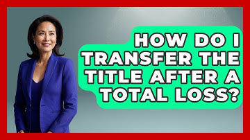 How Do I Transfer The Title After A Total Loss? - Auto Coverage Explained