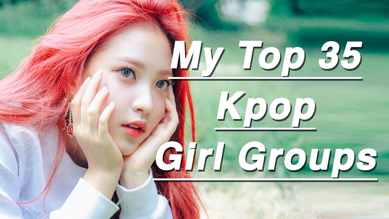 My Top 35 K Pop Girl Groups 2017 Youtube
