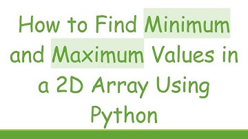 How to Find Minimum and Maximum Values in a 2D Array Using Python
