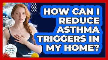 How Can I Reduce Asthma Triggers In My Home? - Everyday Asthma Tips