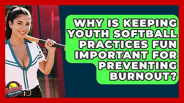 Why Is Keeping Youth Softball Practices Fun Important For Preventing Burnout?