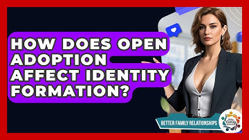 How Does Open Adoption Affect Identity Formation? - Better Family Relationships
