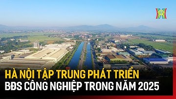 Hà Nội tập trung phát triển BĐS công nghiệp trong năm 2025. | Tin tức
