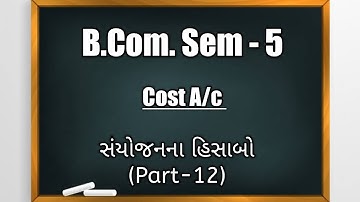 B.Com Sem -5 | Cost A/c | સંયોજનના હિસાબો (Part-12)