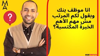 انا موظف بنك وبقول لكم المرتب مش مهم الأهم الخبرة المكتسبة؟