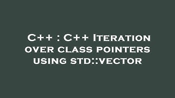 C++ : C++ Iteration over class pointers using std::vector