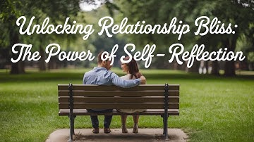 The Power of Self-Reflection in Relationships - Unlocking Relationship Bliss