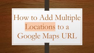 How to Add Multiple Locations to a Google Maps URL