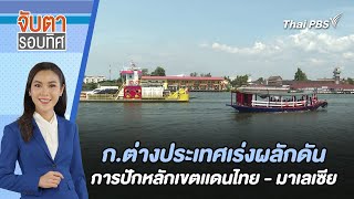 กระทรวงการต่างประเทศเร่งผลักดันการปักหลักเขตเเดนไทย - มาเลเซีย | จับตารอบทิศ | 30 พ.ค. 67