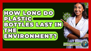 How Long Do Plastic Bottles Last In The Environment? - Earth Science Answers