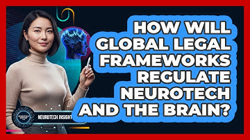 How Will Global Legal Frameworks Regulate Neurotech And The Brain? - Neurotech Insight Pro