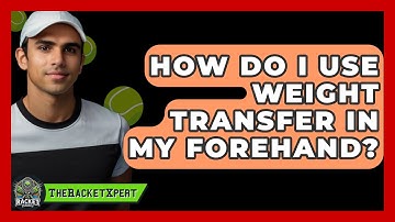 How Do I Use Weight Transfer In My Forehand? - The Racket Xpert