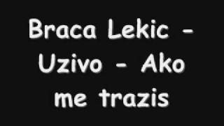 Braca Lekic - Uzivo - Ako me trazis