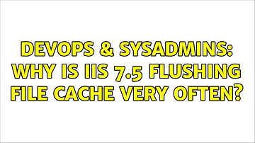 DevOps & SysAdmins: Why is IIS 7.5 flushing file cache very often? (2 Solutions!!)