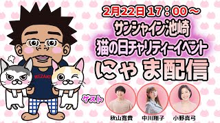 サンシャイン池崎猫の日チャリティーイベント〜にゃま配信もあるよ！超可愛いニャンも言えねえSP〜