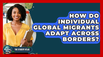 How Do Individual Global Migrants Adapt Across Borders? - The Student Atlas