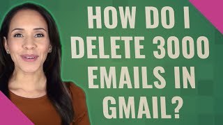 How do I delete 3000 emails in Gmail?