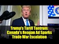 Trump's Tariff Tantrum: Canada's Reagan Ad Sparks Trade War Escalation