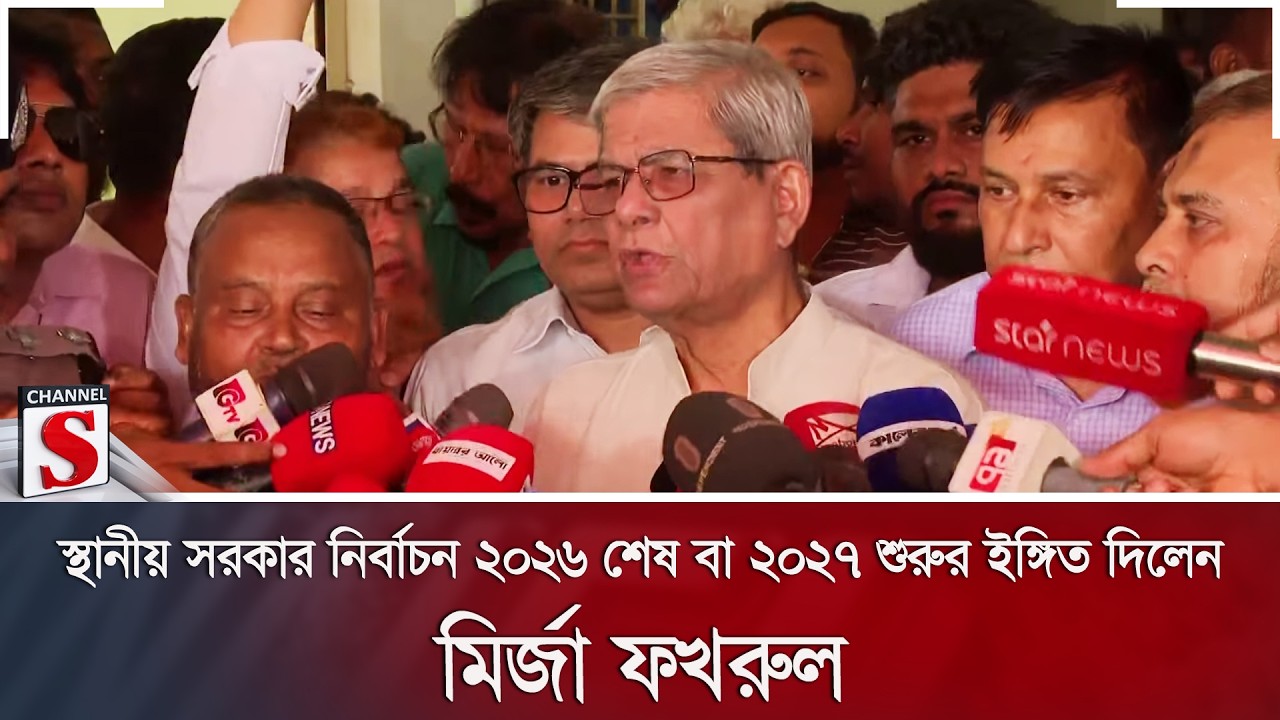 স্থানীয় সরকার নির্বাচন ২০২৬ শেষ বা ২০২৭ শুরুর ইঙ্গিত দিলেন মির্জা ফখরুল | Channel S News