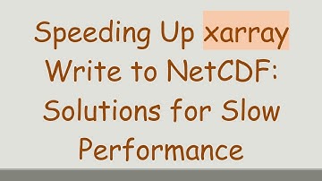 Speeding Up xarray Write to NetCDF: Solutions for Slow Performance