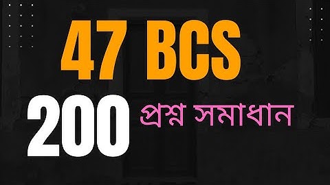 47th BCS Preliminary সম্পূর্ণ 200 প্রশ্ন সমাধান
