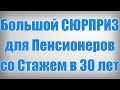 Большой СЮРПРИЗ для Пенсионеров со Стажем в 30 лет!