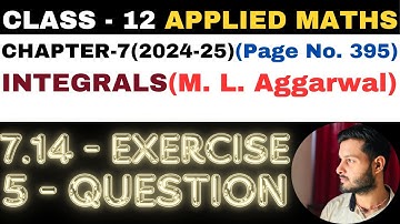 5 Question Exercise 7.14 l Chapter 7 l INTEGRALS l Class 12th Applied Maths l M L Aggarwal 2024-25