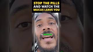 Stop the pills and watch the mucus leave you