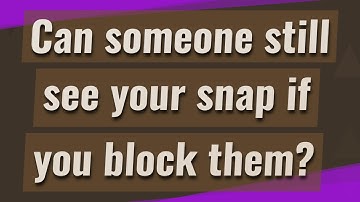 Can someone still see your snap if you block them?