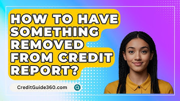 How To Have Something Removed From Credit Report? - CreditGuide360.com