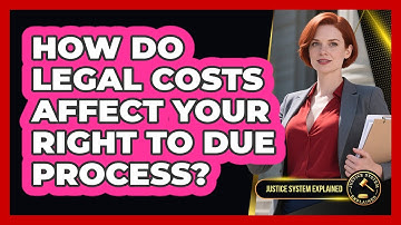 How Do Legal Costs Affect Your Right To Due Process? - Justice System Explained