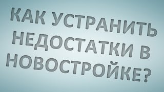 Как безвозмездно устранить недостатки в новостройке?
