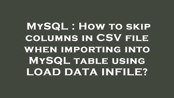 MySQL : How to skip columns in CSV file when importing into MySQL table using LOAD DATA INFILE?