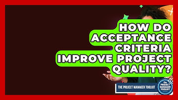 How Do Acceptance Criteria Improve Project Quality? - The Project Manager Toolkit