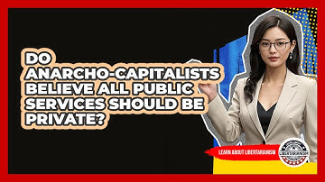Do Anarcho-Capitalists Believe All Public Services Should Be Private?