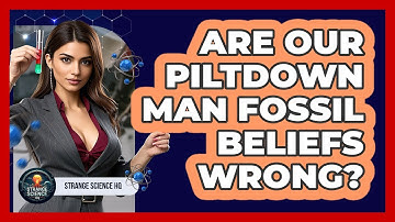 Are Our Piltdown Man Fossil Beliefs Wrong? - Strange Science HQ