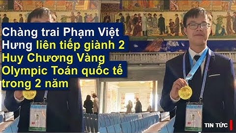 Chàng trai Phạm Việt Hưng liên tiếp giành 2 Huy Chương Vàng Olympic Toán quốc tế 2 năm #kienthucx