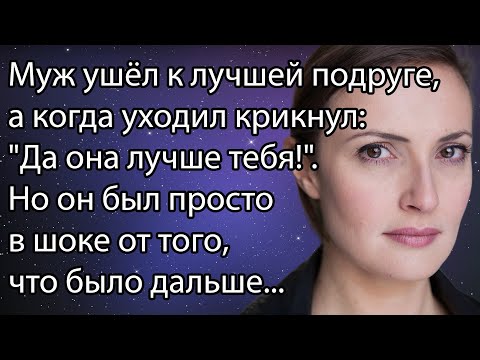 Муж ушёл к лучшей подруге,а когда уходил крикнул:"Да она лучше тебя!". Но он был просто в шоке от...