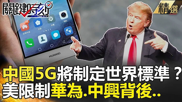 中國5G將制定世界標準？美限制華為、中興背後… -關鍵時刻精選 馬西屏 黃創夏 朱學恆 黃世聰 傅鶴齡 - 天天要聞
