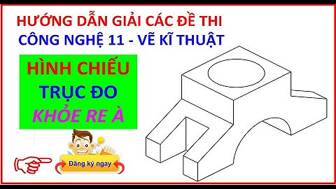 Giải đề thi 4 | Vẽ kĩ thuật - Công Nghệ 11 | Vẽ Hình chiếu Trục đo