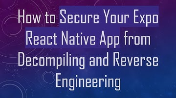 How to Secure Your Expo React Native App from Decompiling and Reverse Engineering