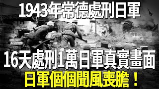 1943年常德處刑日軍，16天處刑1萬日軍真實畫面，日軍個個聞風喪膽！