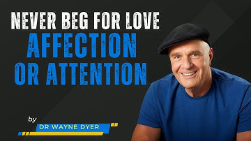 Never Beg for Love, Affection, or Attention BY Dr Wayne Dyer