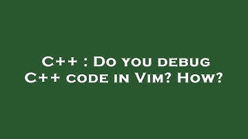 C++ : Do you debug C++ code in Vim? How?