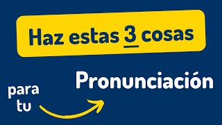 3 Cosas que debes hacer YA para mejorar tu Pronunciación en Inglés