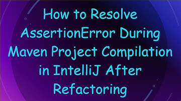How to Resolve AssertionError During Maven Project Compilation in IntelliJ After Refactoring